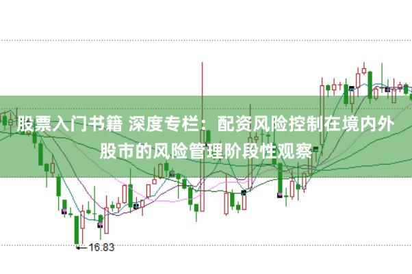 股票入门书籍 深度专栏：配资风险控制在境内外股市的风险管理阶段性观察