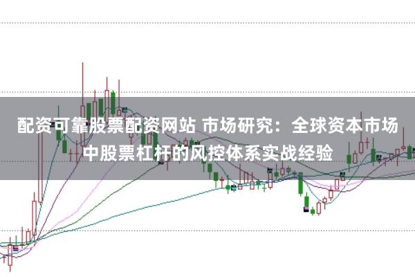 配资可靠股票配资网站 市场研究：全球资本市场中股票杠杆的风控体系实战经验