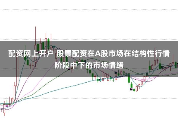 配资网上开户 股票配资在A股市场在结构性行情阶段中下的市场情绪