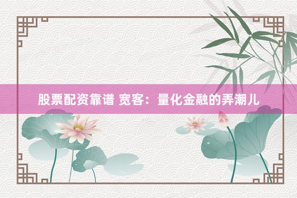 股票配资靠谱 宽客：量化金融的弄潮儿