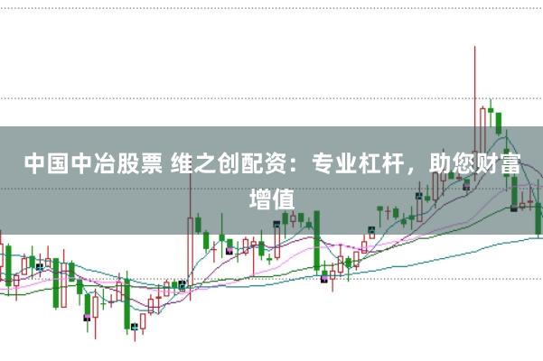 中国中冶股票 维之创配资：专业杠杆，助您财富增值