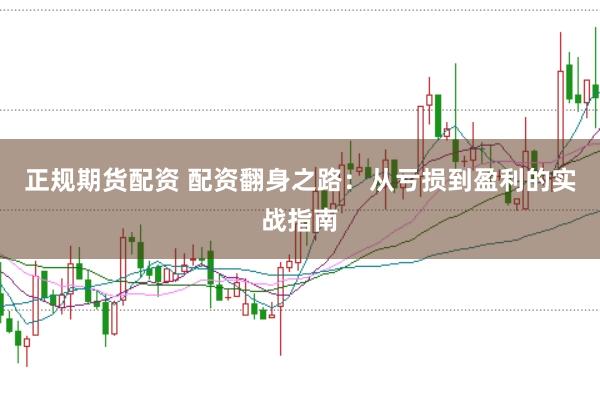 正规期货配资 配资翻身之路：从亏损到盈利的实战指南