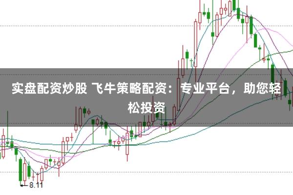 实盘配资炒股 飞牛策略配资：专业平台，助您轻松投资