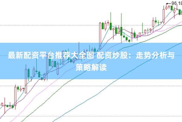 最新配资平台推荐大全图 配资炒股：走势分析与策略解读