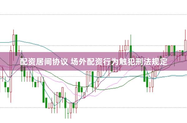 配资居间协议 场外配资行为触犯刑法规定
