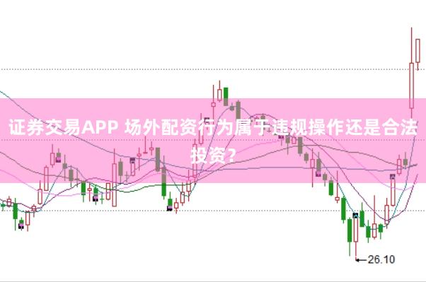证券交易APP 场外配资行为属于违规操作还是合法投资？