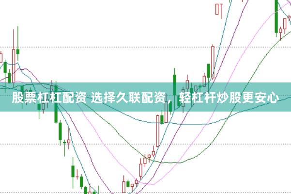 股票杠杠配资 选择久联配资，轻杠杆炒股更安心