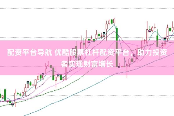 配资平台导航 优酷股票杠杆配资平台，助力投资者实现财富增长