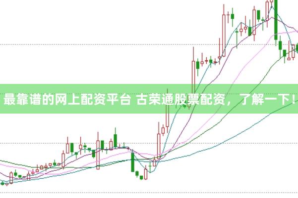 最靠谱的网上配资平台 古荣通股票配资，了解一下！