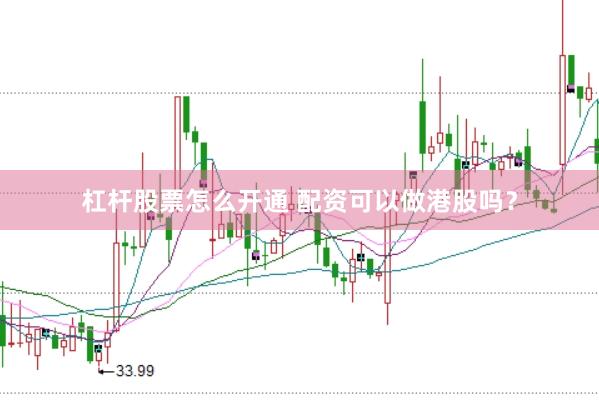 杠杆股票怎么开通 配资可以做港股吗？
