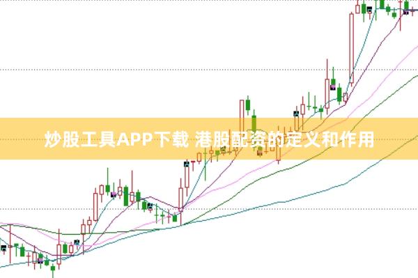 炒股工具APP下载 港股配资的定义和作用