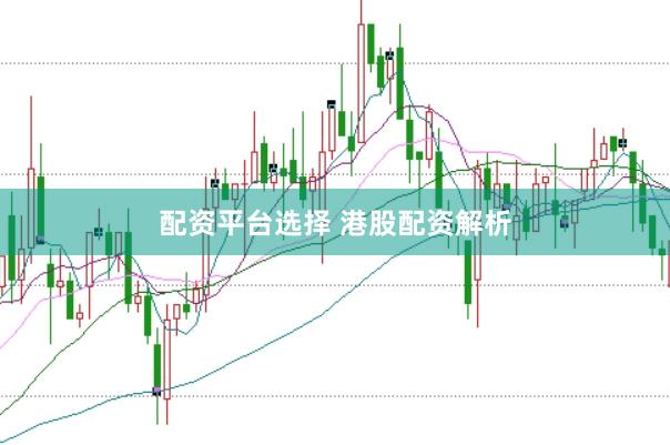 配资平台选择 港股配资解析