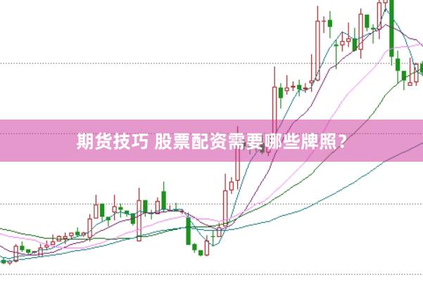 期货技巧 股票配资需要哪些牌照？