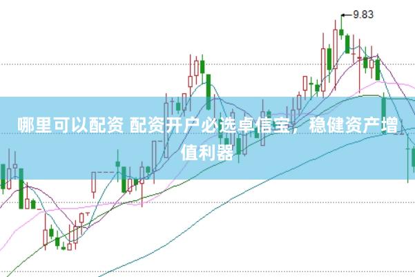 哪里可以配资 配资开户必选卓信宝，稳健资产增值利器